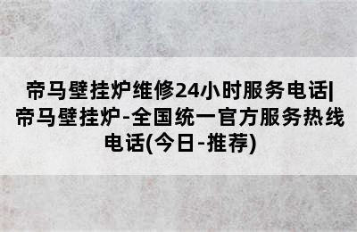 帝马壁挂炉维修24小时服务电话|帝马壁挂炉-全国统一官方服务热线电话(今日-推荐)